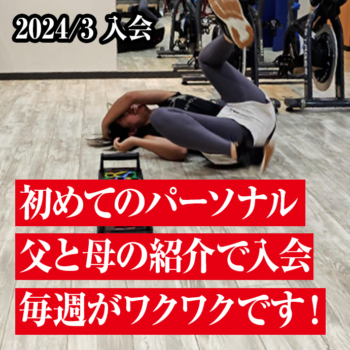 初めてのパーソナル
父と母の紹介で入会
毎週がワクワクです！